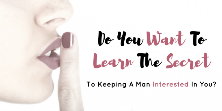 Do You Want to Learn the Secret to Keeping a Man Interested in You?